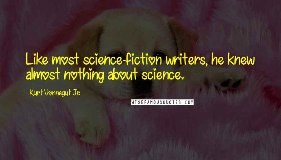 Kurt Vonnegut Jr. Quotes: Like most science-fiction writers, he knew almost nothing about science.