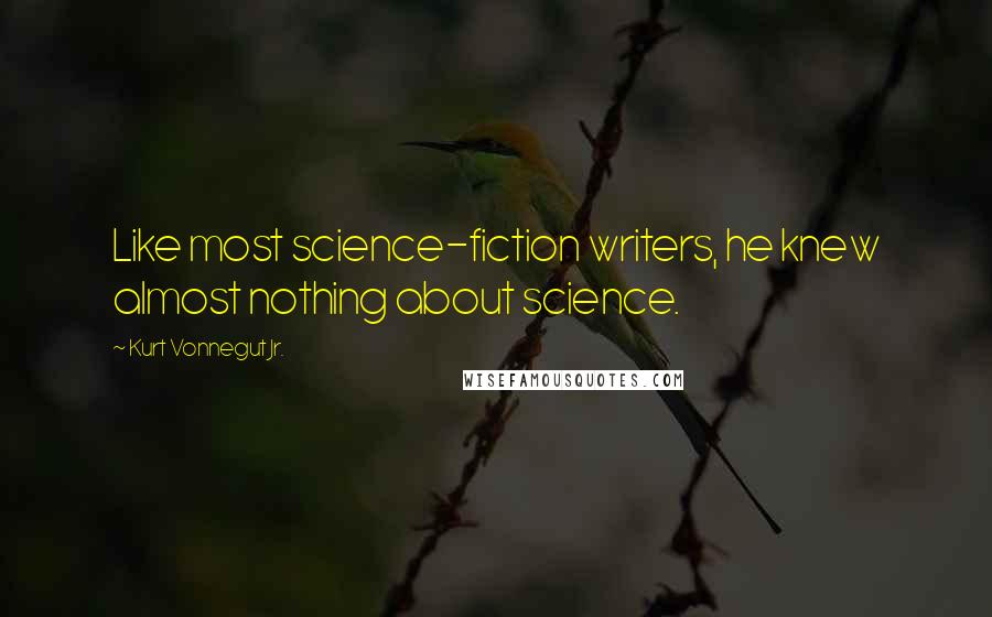 Kurt Vonnegut Jr. Quotes: Like most science-fiction writers, he knew almost nothing about science.