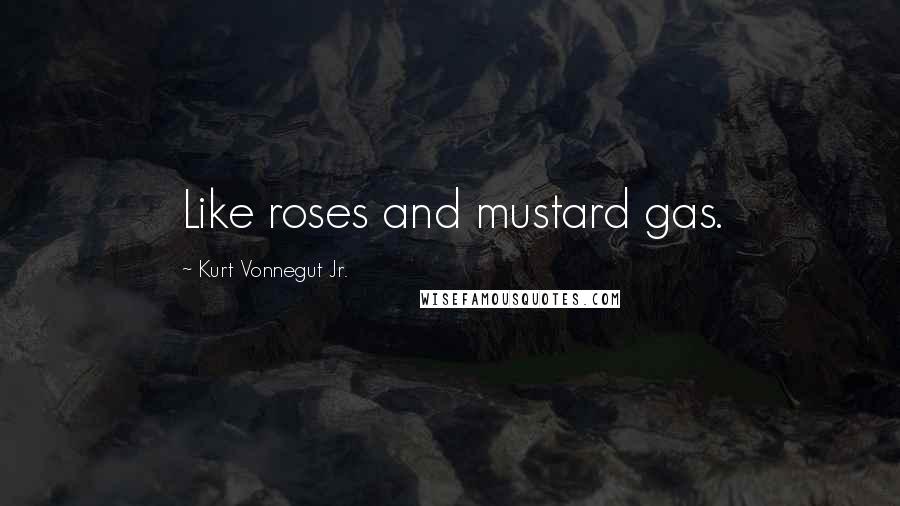 Kurt Vonnegut Jr. Quotes: Like roses and mustard gas.