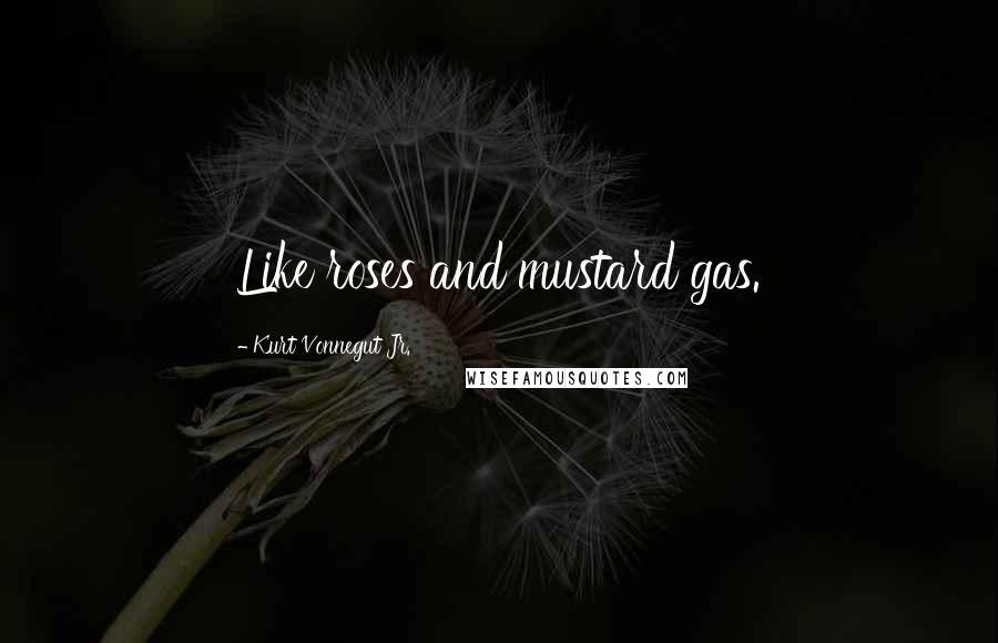 Kurt Vonnegut Jr. Quotes: Like roses and mustard gas.