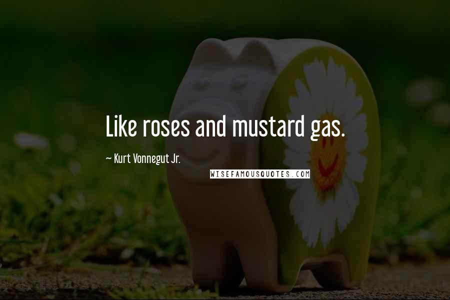 Kurt Vonnegut Jr. Quotes: Like roses and mustard gas.