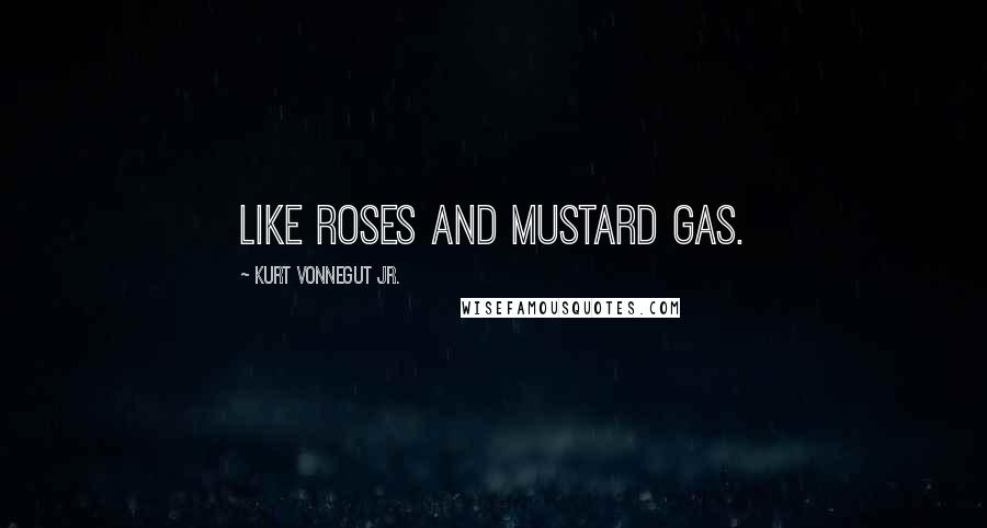 Kurt Vonnegut Jr. Quotes: Like roses and mustard gas.