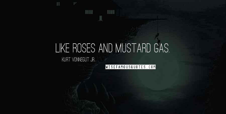 Kurt Vonnegut Jr. Quotes: Like roses and mustard gas.