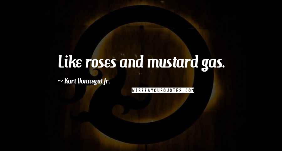 Kurt Vonnegut Jr. Quotes: Like roses and mustard gas.