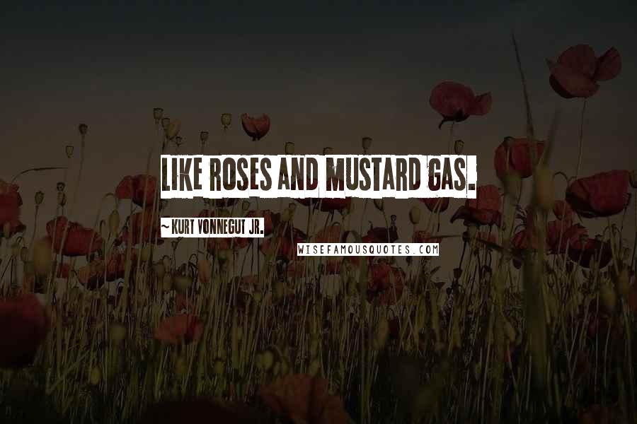 Kurt Vonnegut Jr. Quotes: Like roses and mustard gas.