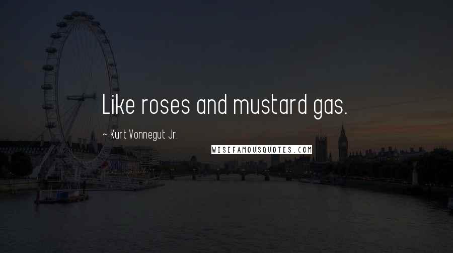 Kurt Vonnegut Jr. Quotes: Like roses and mustard gas.