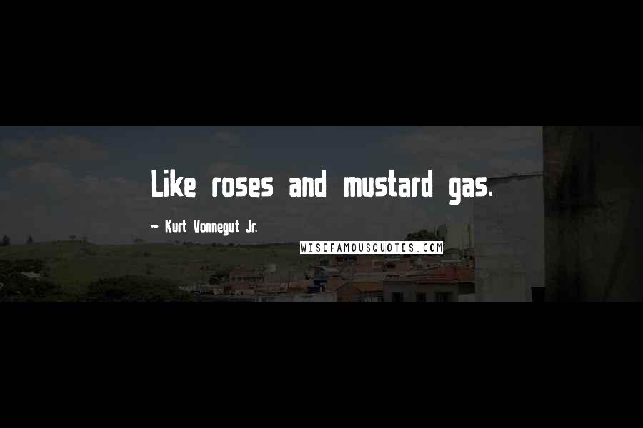 Kurt Vonnegut Jr. Quotes: Like roses and mustard gas.