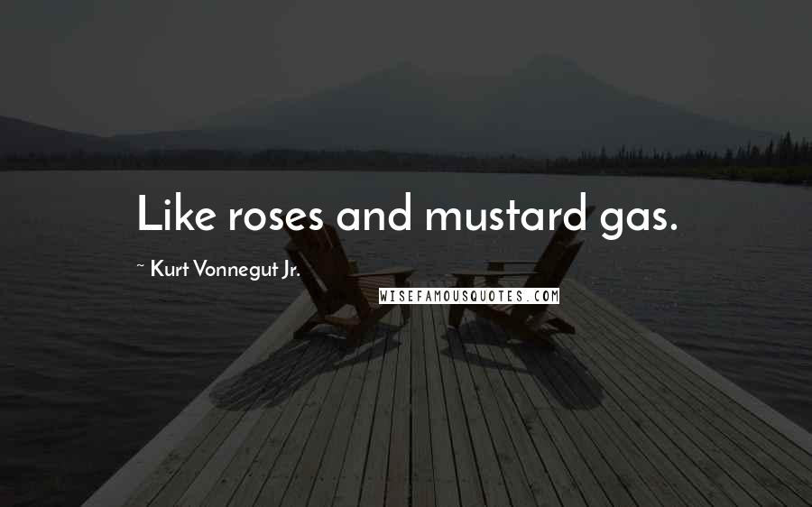 Kurt Vonnegut Jr. Quotes: Like roses and mustard gas.