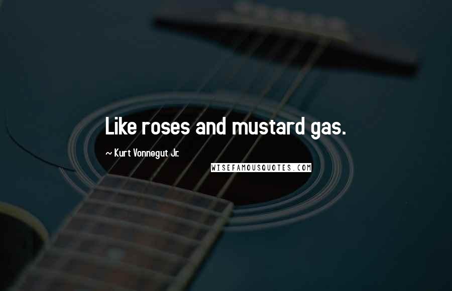 Kurt Vonnegut Jr. Quotes: Like roses and mustard gas.