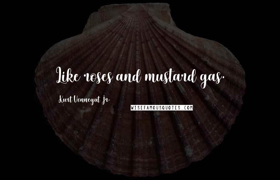 Kurt Vonnegut Jr. Quotes: Like roses and mustard gas.