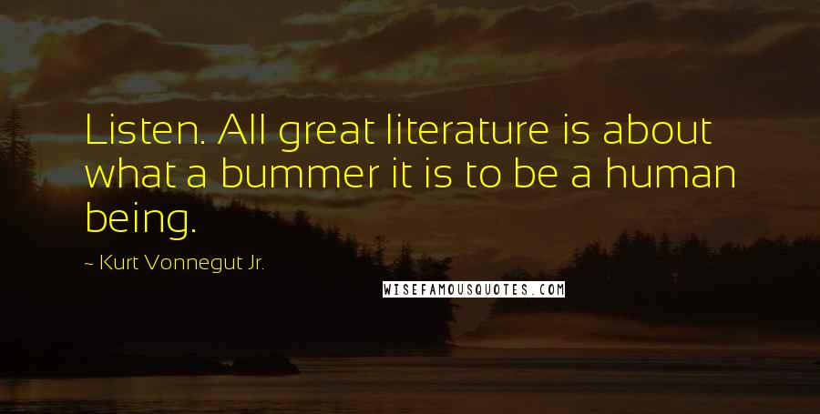Kurt Vonnegut Jr. Quotes: Listen. All great literature is about what a bummer it is to be a human being.
