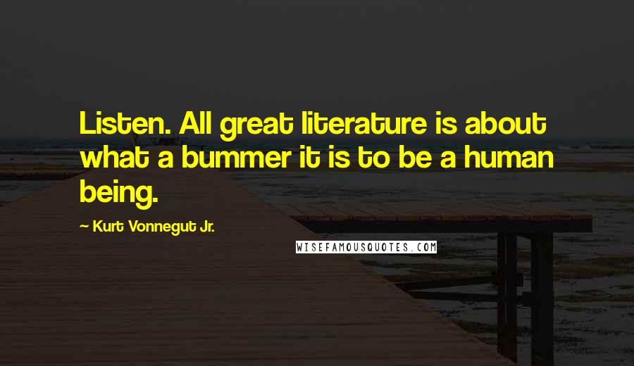 Kurt Vonnegut Jr. Quotes: Listen. All great literature is about what a bummer it is to be a human being.