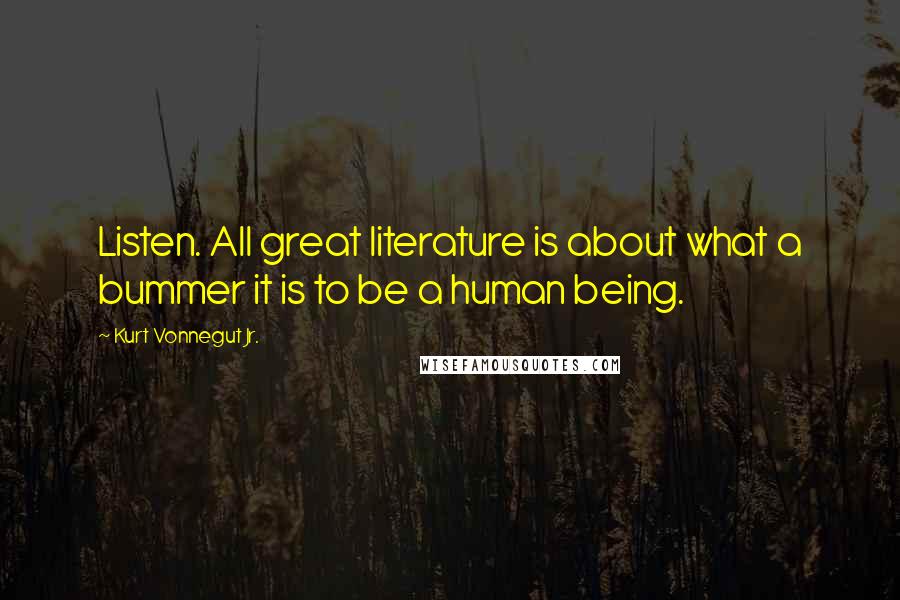 Kurt Vonnegut Jr. Quotes: Listen. All great literature is about what a bummer it is to be a human being.