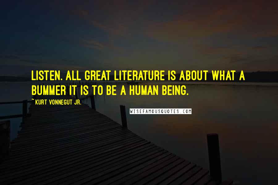 Kurt Vonnegut Jr. Quotes: Listen. All great literature is about what a bummer it is to be a human being.