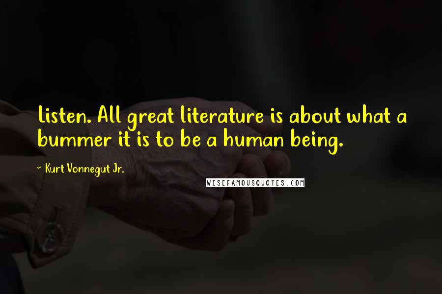 Kurt Vonnegut Jr. Quotes: Listen. All great literature is about what a bummer it is to be a human being.