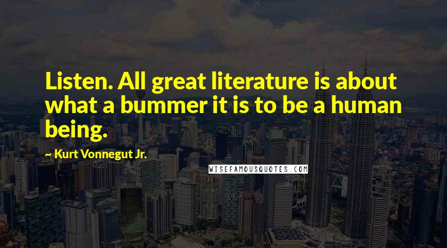 Kurt Vonnegut Jr. Quotes: Listen. All great literature is about what a bummer it is to be a human being.
