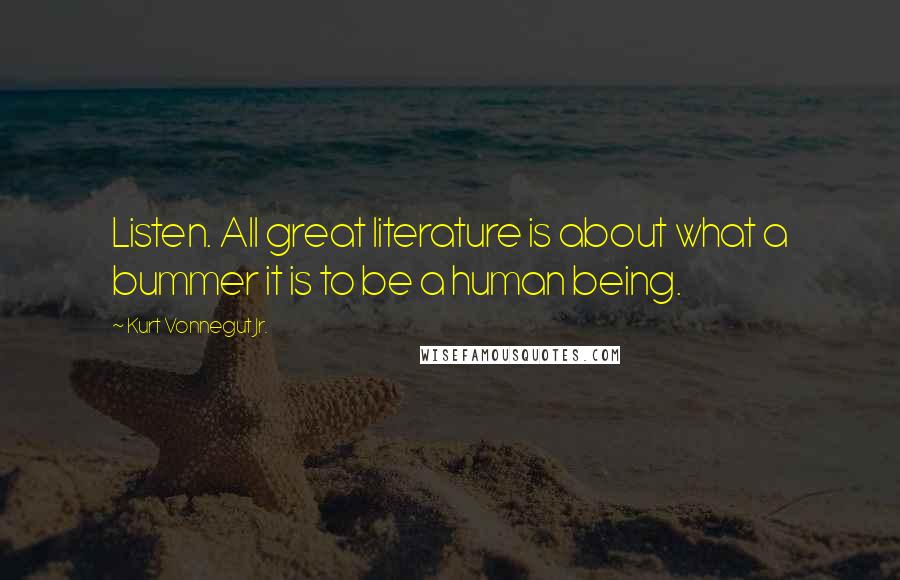 Kurt Vonnegut Jr. Quotes: Listen. All great literature is about what a bummer it is to be a human being.