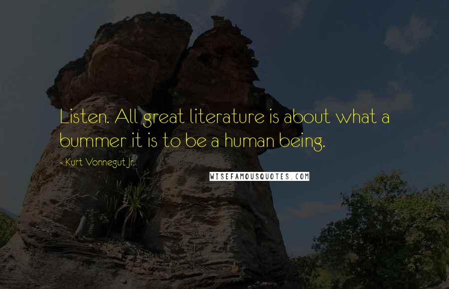 Kurt Vonnegut Jr. Quotes: Listen. All great literature is about what a bummer it is to be a human being.