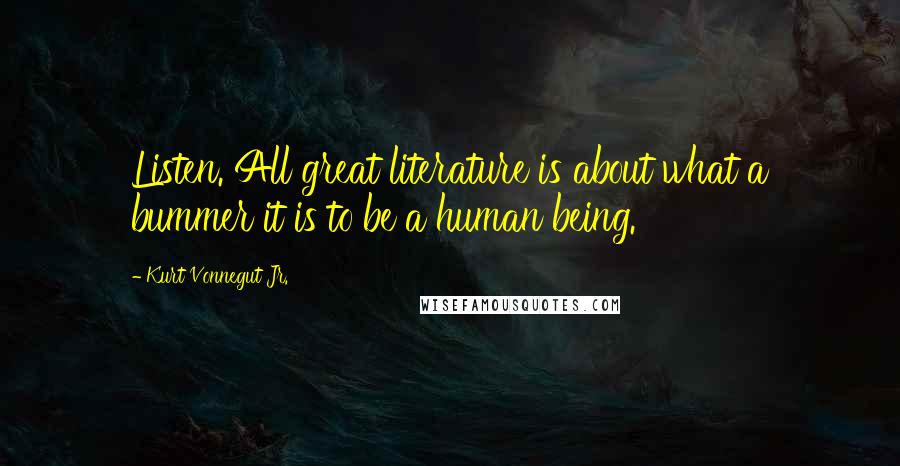 Kurt Vonnegut Jr. Quotes: Listen. All great literature is about what a bummer it is to be a human being.