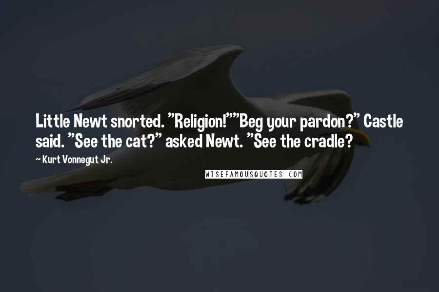 Kurt Vonnegut Jr. Quotes: Little Newt snorted. "Religion!""Beg your pardon?" Castle said. "See the cat?" asked Newt. "See the cradle?