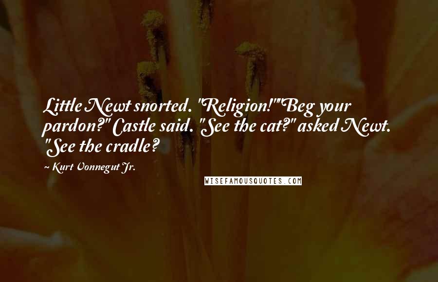 Kurt Vonnegut Jr. Quotes: Little Newt snorted. "Religion!""Beg your pardon?" Castle said. "See the cat?" asked Newt. "See the cradle?