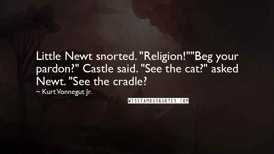 Kurt Vonnegut Jr. Quotes: Little Newt snorted. "Religion!""Beg your pardon?" Castle said. "See the cat?" asked Newt. "See the cradle?