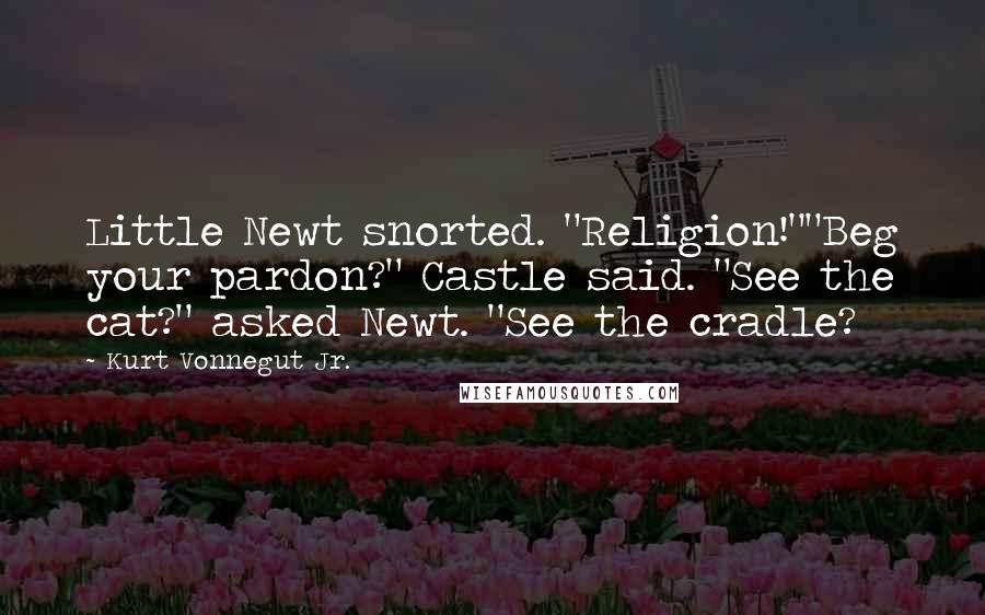 Kurt Vonnegut Jr. Quotes: Little Newt snorted. "Religion!""Beg your pardon?" Castle said. "See the cat?" asked Newt. "See the cradle?