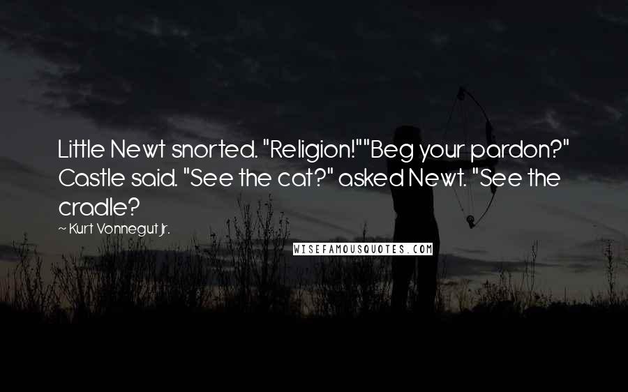 Kurt Vonnegut Jr. Quotes: Little Newt snorted. "Religion!""Beg your pardon?" Castle said. "See the cat?" asked Newt. "See the cradle?