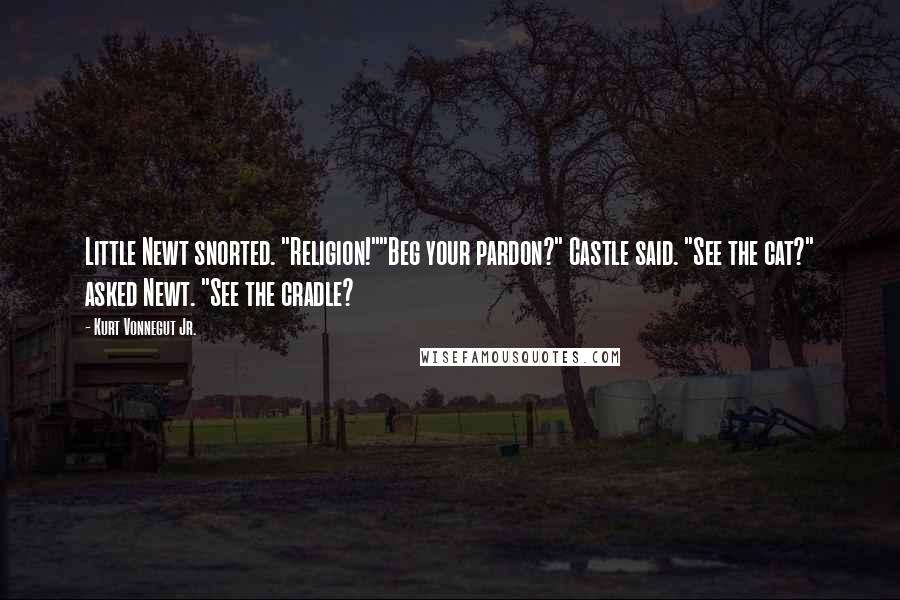 Kurt Vonnegut Jr. Quotes: Little Newt snorted. "Religion!""Beg your pardon?" Castle said. "See the cat?" asked Newt. "See the cradle?