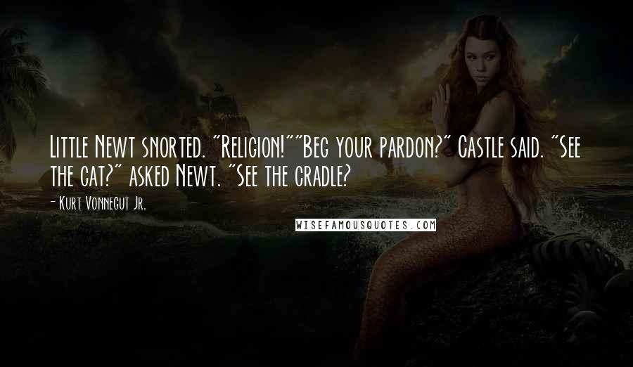 Kurt Vonnegut Jr. Quotes: Little Newt snorted. "Religion!""Beg your pardon?" Castle said. "See the cat?" asked Newt. "See the cradle?