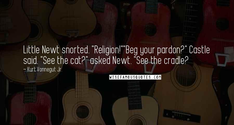 Kurt Vonnegut Jr. Quotes: Little Newt snorted. "Religion!""Beg your pardon?" Castle said. "See the cat?" asked Newt. "See the cradle?