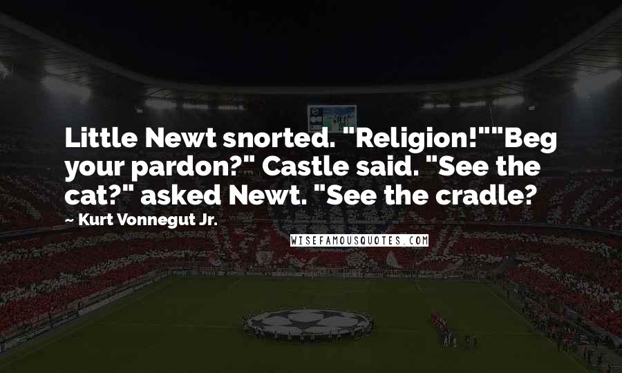 Kurt Vonnegut Jr. Quotes: Little Newt snorted. "Religion!""Beg your pardon?" Castle said. "See the cat?" asked Newt. "See the cradle?