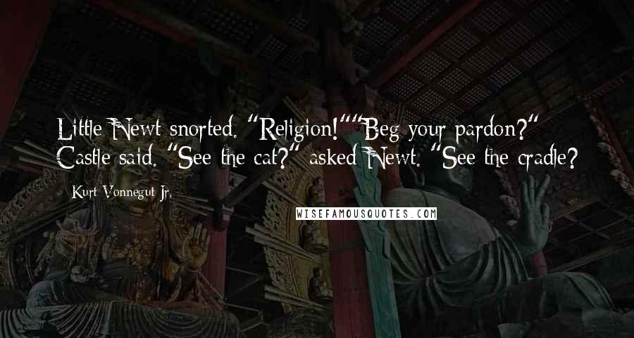 Kurt Vonnegut Jr. Quotes: Little Newt snorted. "Religion!""Beg your pardon?" Castle said. "See the cat?" asked Newt. "See the cradle?