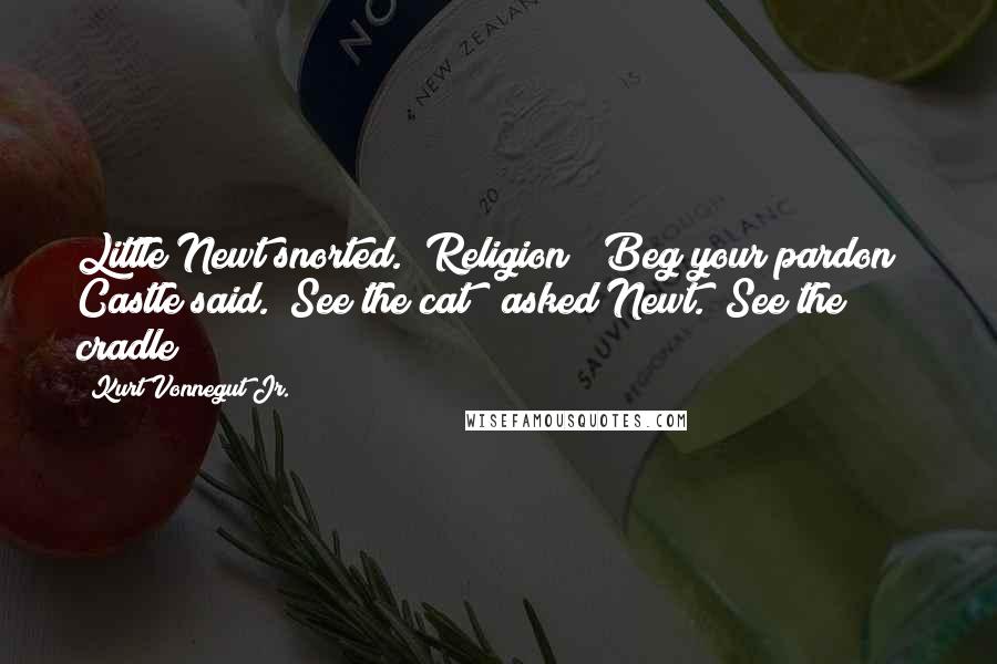 Kurt Vonnegut Jr. Quotes: Little Newt snorted. "Religion!""Beg your pardon?" Castle said. "See the cat?" asked Newt. "See the cradle?