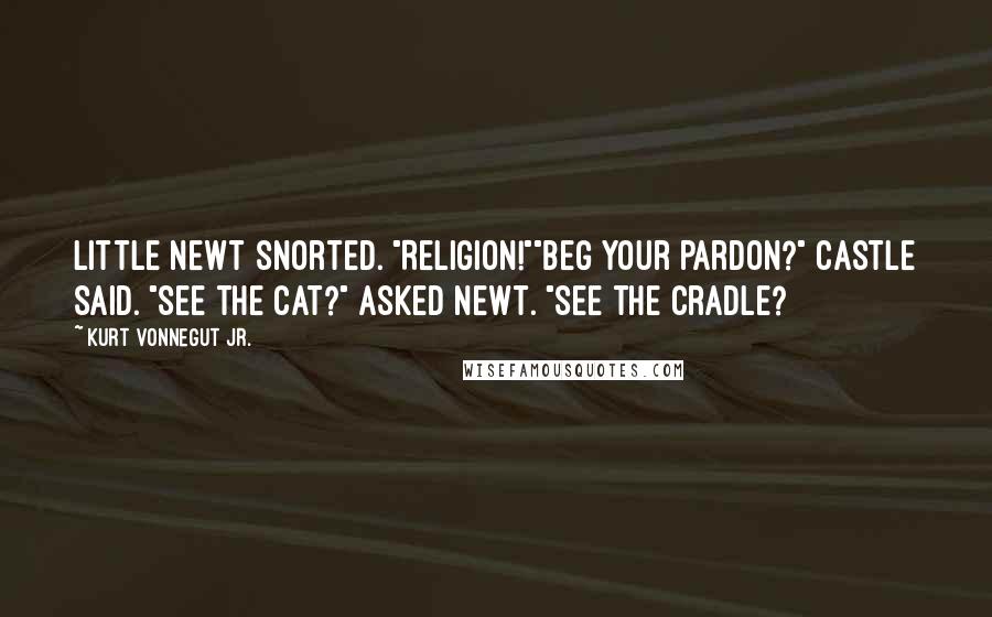 Kurt Vonnegut Jr. Quotes: Little Newt snorted. "Religion!""Beg your pardon?" Castle said. "See the cat?" asked Newt. "See the cradle?