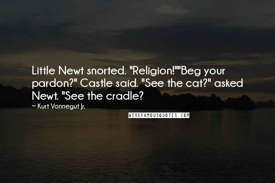 Kurt Vonnegut Jr. Quotes: Little Newt snorted. "Religion!""Beg your pardon?" Castle said. "See the cat?" asked Newt. "See the cradle?