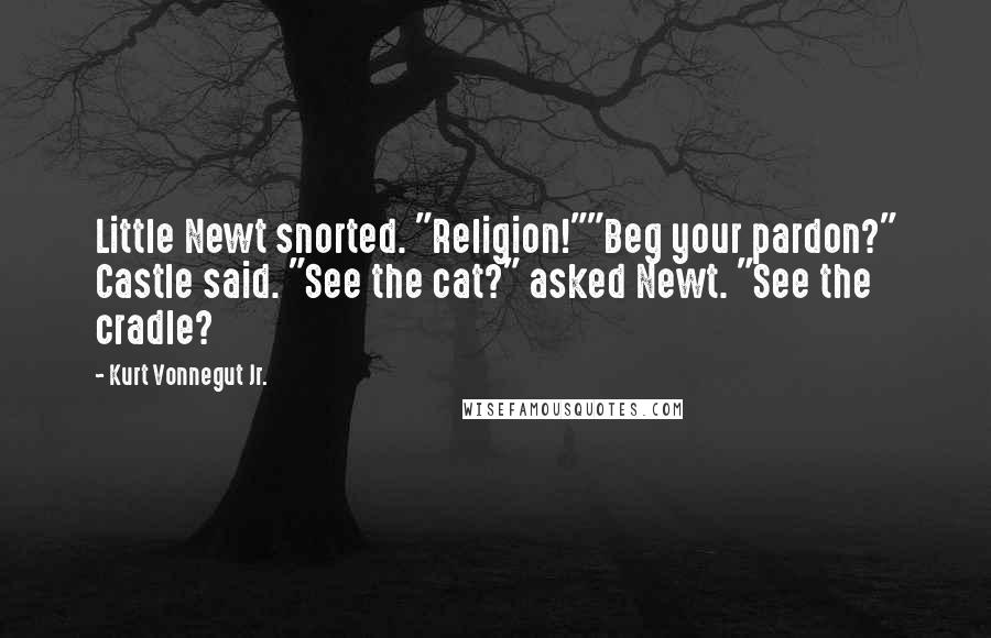 Kurt Vonnegut Jr. Quotes: Little Newt snorted. "Religion!""Beg your pardon?" Castle said. "See the cat?" asked Newt. "See the cradle?