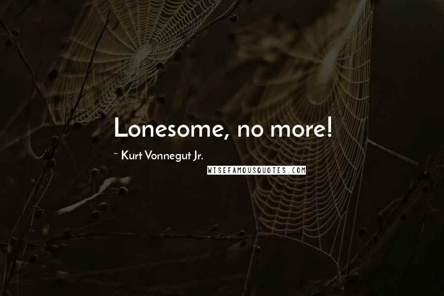 Kurt Vonnegut Jr. Quotes: Lonesome, no more!