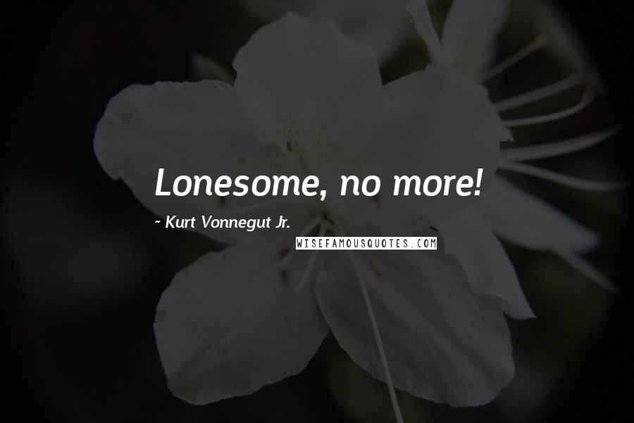 Kurt Vonnegut Jr. Quotes: Lonesome, no more!
