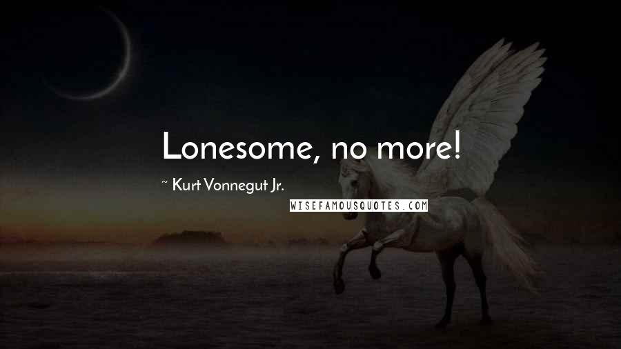 Kurt Vonnegut Jr. Quotes: Lonesome, no more!