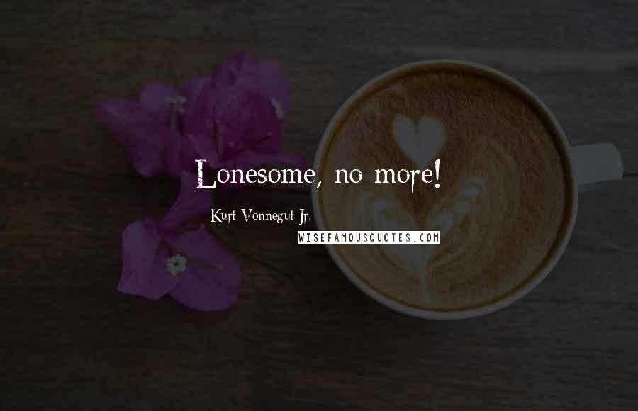 Kurt Vonnegut Jr. Quotes: Lonesome, no more!