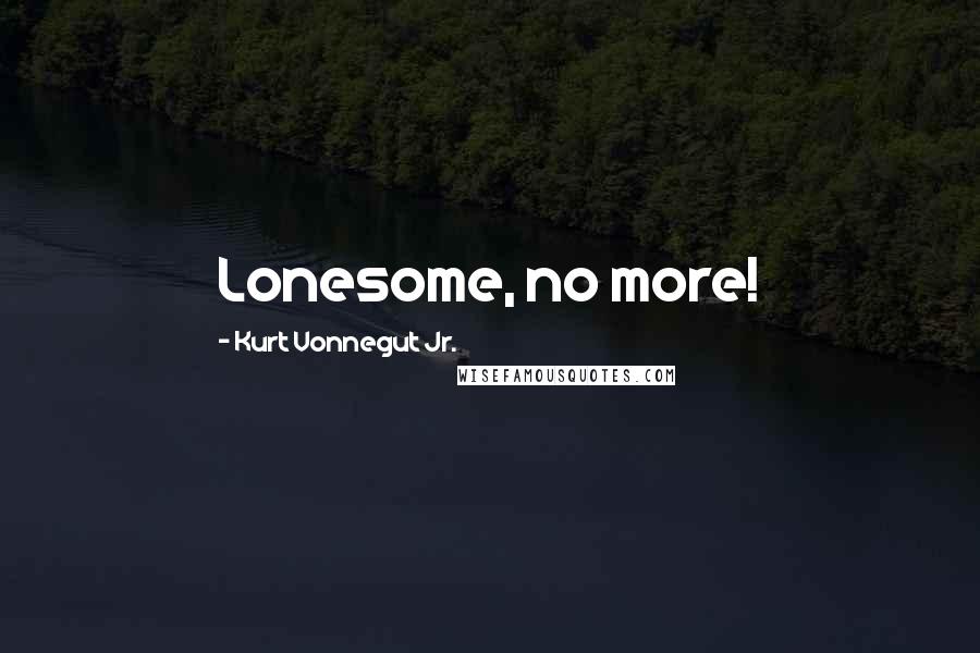 Kurt Vonnegut Jr. Quotes: Lonesome, no more!