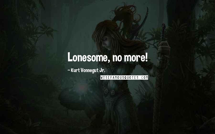 Kurt Vonnegut Jr. Quotes: Lonesome, no more!