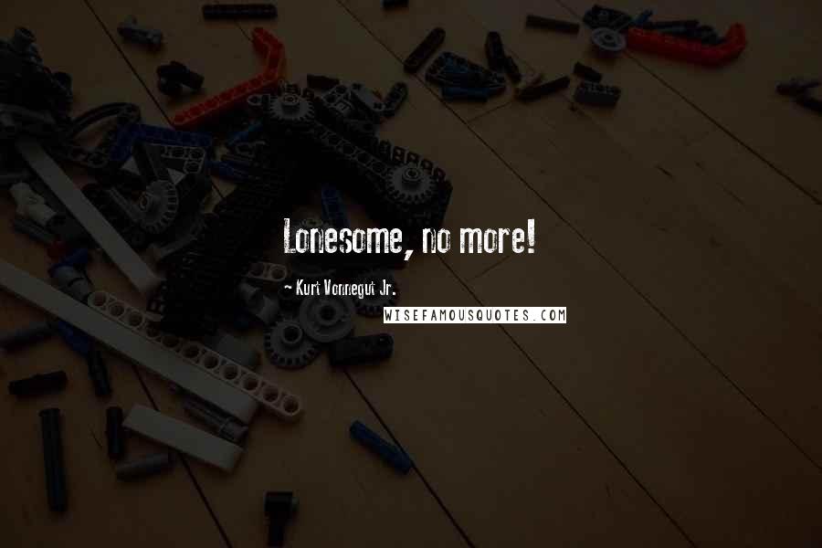 Kurt Vonnegut Jr. Quotes: Lonesome, no more!