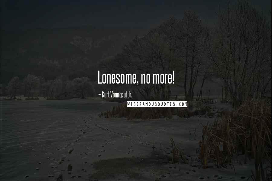 Kurt Vonnegut Jr. Quotes: Lonesome, no more!