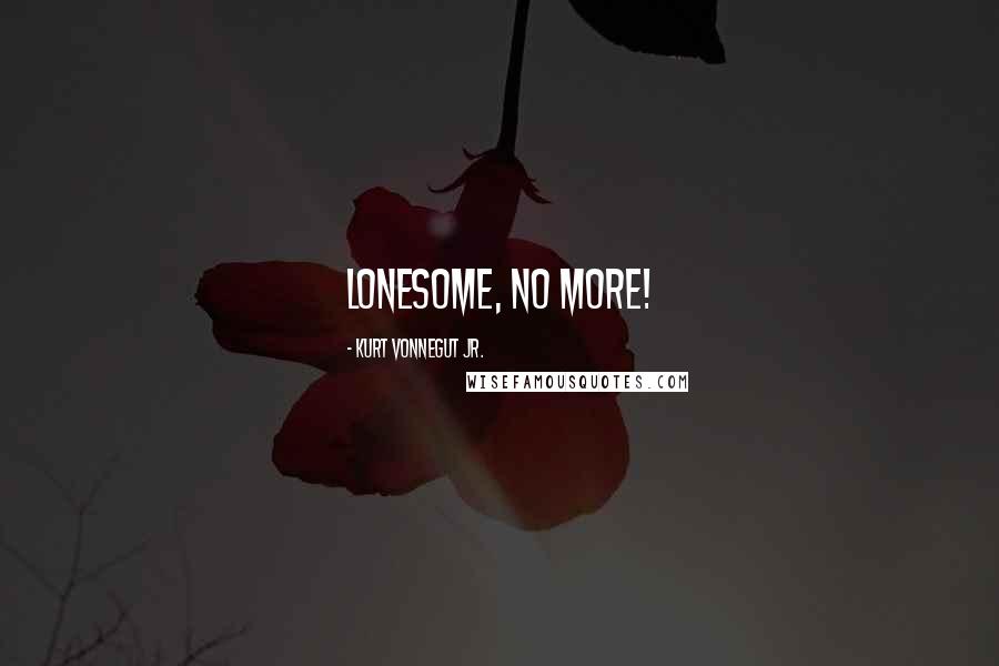 Kurt Vonnegut Jr. Quotes: Lonesome, no more!