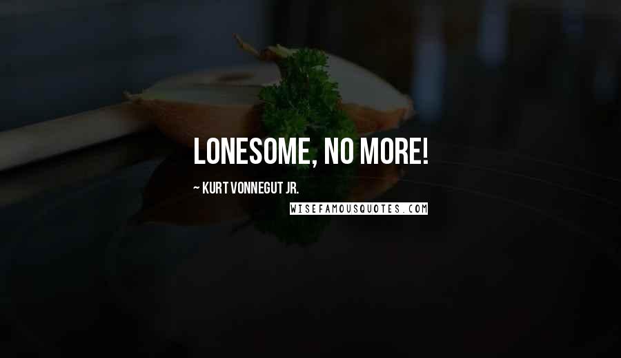 Kurt Vonnegut Jr. Quotes: Lonesome, no more!