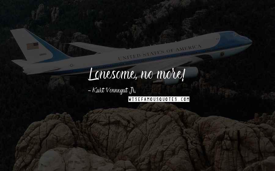 Kurt Vonnegut Jr. Quotes: Lonesome, no more!
