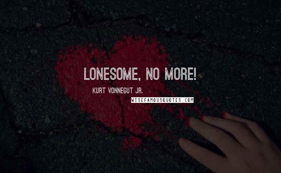 Kurt Vonnegut Jr. Quotes: Lonesome, no more!