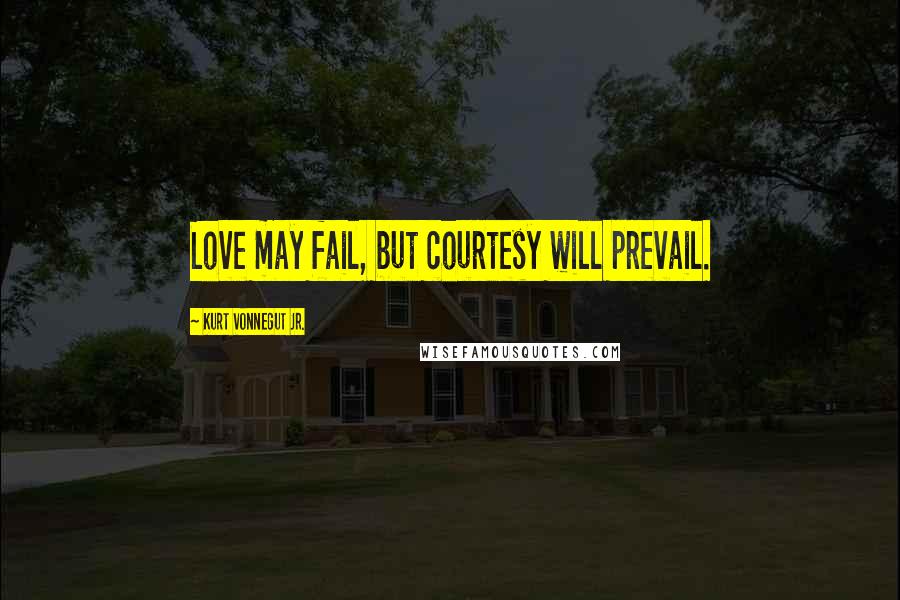 Kurt Vonnegut Jr. Quotes: Love may fail, but courtesy will prevail.